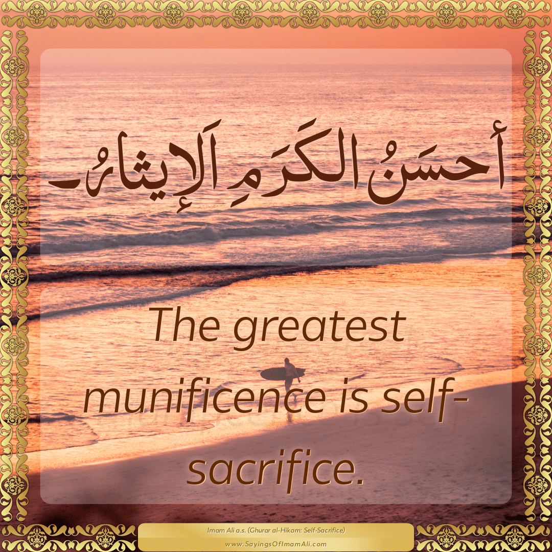 The greatest munificence is self-sacrifice.